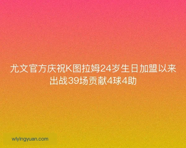 尤文官方庆祝K图拉姆24岁生日加盟以来出战39场贡献4球4助