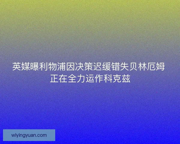 英媒曝利物浦因决策迟缓错失贝林厄姆 正在全力运作科克兹