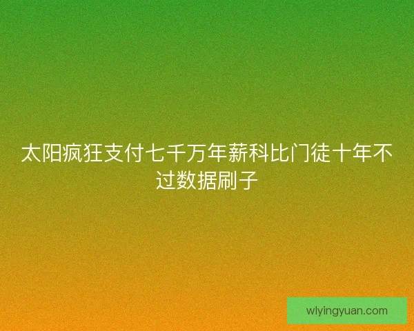 太阳疯狂支付七千万年薪科比门徒十年不过数据刷子