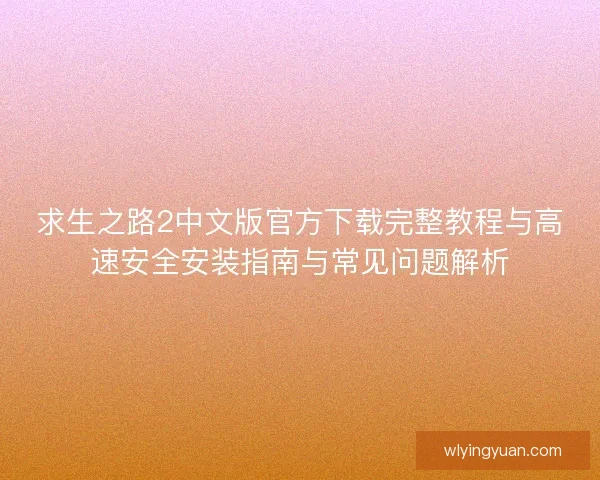 求生之路2中文版官方下载完整教程与高速安全安装指南与常见问题解析 求生之路2中文版官方下载完整教程与高速安全安装指南与常见问题解析