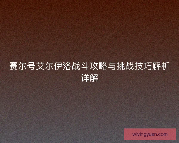 赛尔号艾尔伊洛战斗攻略与挑战技巧解析详解