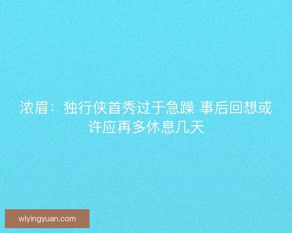 浓眉：独行侠首秀过于急躁 事后回想或许应再多休息几天