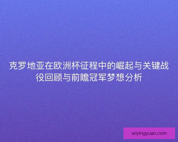 克罗地亚在欧洲杯征程中的崛起与关键战役回顾与前瞻冠军梦想分析 克罗地亚在欧洲杯征程中的崛起与关键战役回顾与前瞻冠军梦想分析