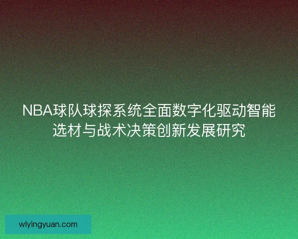NBA球队球探系统全面数字化驱动智能选材与战术决策创新发展研究 NBA球队球探系统全面数字化驱动智能选材与战术决策创新发展研究