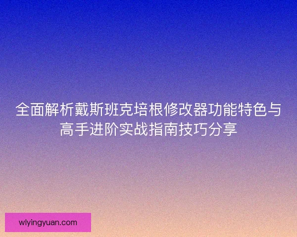 全面解析戴斯班克培根修改器功能特色与高手进阶实战指南技巧分享 全面解析戴斯班克培根修改器功能特色与高手进阶实战指南技巧分享